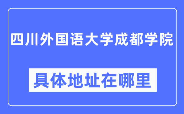 四川外國語大學(xué)成都學(xué)院具體地址在哪里,在哪個(gè)城市，哪個(gè)區(qū)？