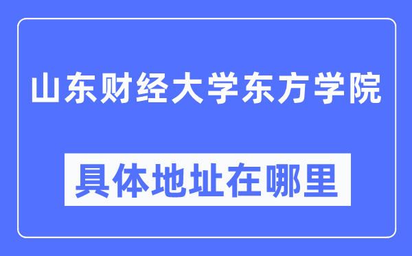 山東財(cái)經(jīng)大學(xué)東方學(xué)院具體地址在哪里,在哪個(gè)城市，哪個(gè)區(qū)？
