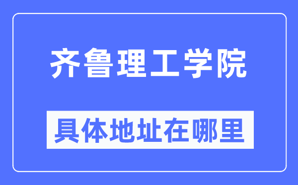 齊魯理工學(xué)院具體地址在哪里,在哪個(gè)城市，哪個(gè)區(qū)？