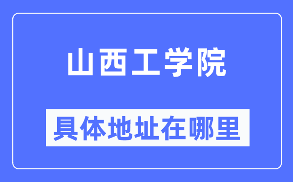 山西工學院具體地址在哪里,在哪個城市，哪個區(qū)？