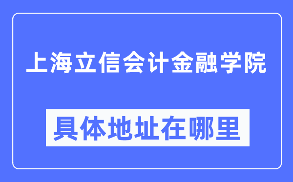 上海立信會(huì)計(jì)金融學(xué)院具體地址在哪里,在上海的哪個(gè)區(qū)？