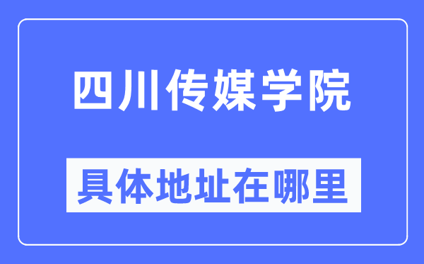 四川傳媒學(xué)院具體地址在哪里,在哪個城市，哪個區(qū)？