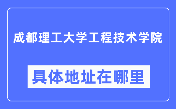 成都理工大學工程技術學院具體地址在哪里,在哪個城市，哪個區(qū)？