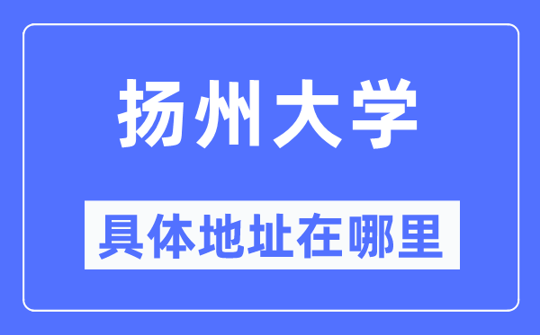 揚(yáng)州大學(xué)具體地址在哪里,在揚(yáng)州的哪個(gè)區(qū)？