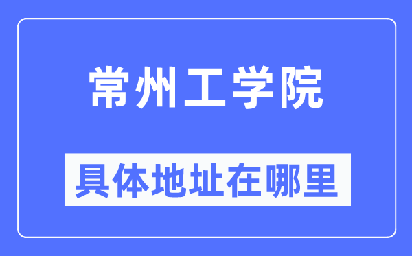 常州工學(xué)院具體地址在哪里,在常州的哪個區(qū)？