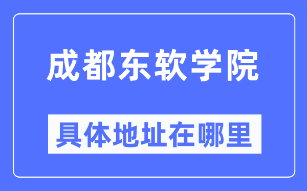 成都東軟學(xué)院具體地址在哪里,在成都的哪個區(qū)？
