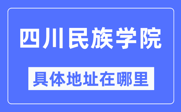 四川民族學(xué)院具體地址在哪里,在哪個(gè)城市，哪個(gè)區(qū)？
