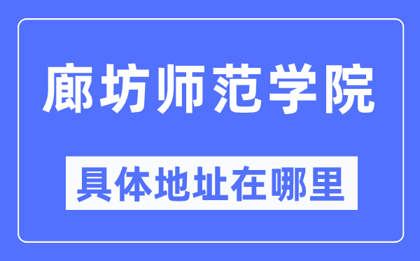 廊坊師范學(xué)院具體地址在哪里,在廊坊的哪個區(qū)？