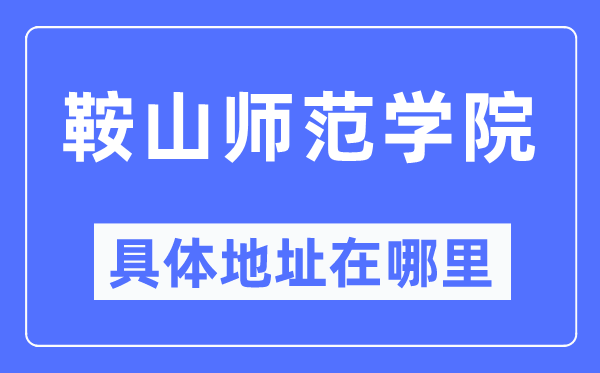 鞍山師范學院具體地址在哪里,在鞍山的哪個區(qū)？