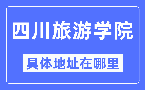 四川旅游學(xué)院具體地址在哪里,在哪個(gè)城市，哪個(gè)區(qū)？