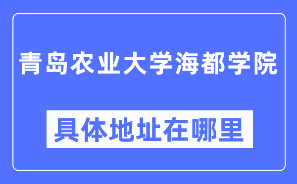 青島農業(yè)大學海都學院具體地址在哪里,在青島的哪個區(qū)？