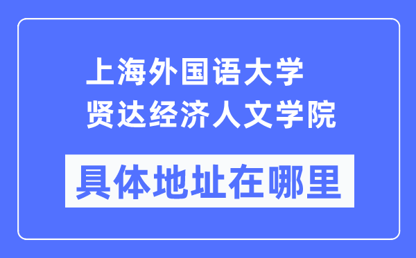 上海外國語大學(xué)賢達經(jīng)濟人文學(xué)院具體地址在哪里,在上海的哪個區(qū)？