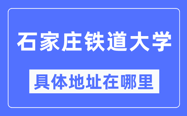 石家莊鐵道大學(xué)具體地址在哪里,在石家莊的哪個區(qū)？