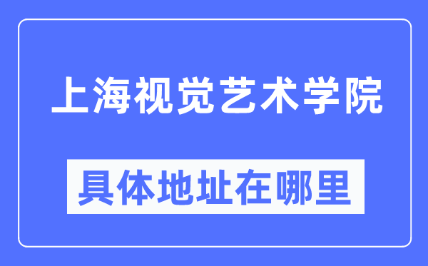 上海視覺(jué)藝術(shù)學(xué)院具體地址在哪里,在上海的哪個(gè)區(qū)？