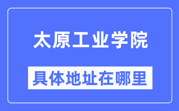 太原工業(yè)學(xué)院具體地址在哪里,在太原的哪個區(qū)？