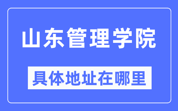 山東管理學院具體地址在哪里,在哪個城市，哪個區(qū)？