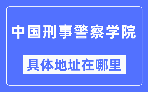 中國刑事警察學院具體地址在哪里,在哪個城市，哪個區(qū)？