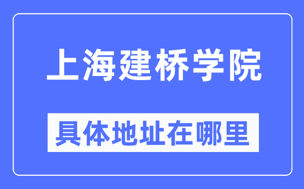 上海建橋?qū)W院具體地址在哪里,在上海的哪個(gè)區(qū)？