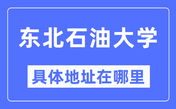 東北石油大學(xué)具體地址在哪里,在哪個城市，哪個區(qū)？