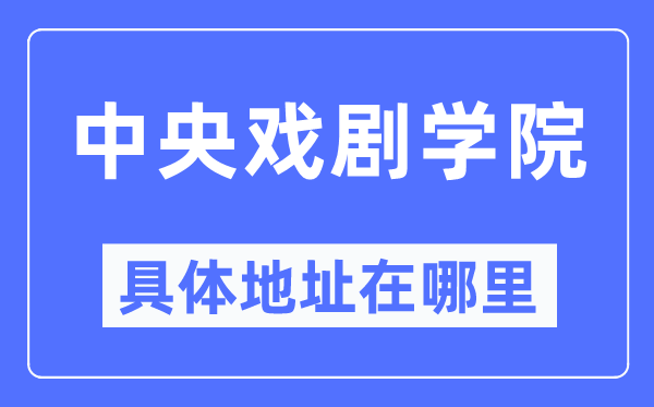 中央戲劇學院具體地址在哪里,在哪個城市，哪個區(qū)？