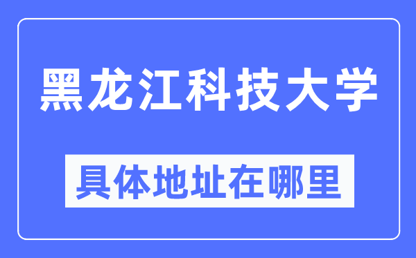 黑龍江科技大學(xué)具體地址在哪里,在哪個城市，哪個區(qū)？