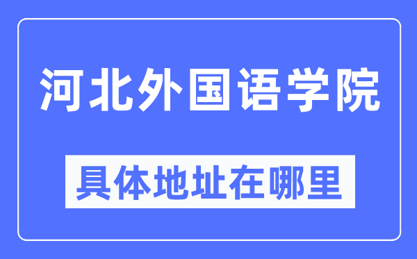 河北外國語學(xué)院具體地址在哪里,在哪個城市，哪個區(qū)？