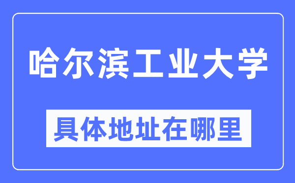 哈爾濱工業(yè)大學具體地址在哪里,在哈爾濱的哪個區(qū)？