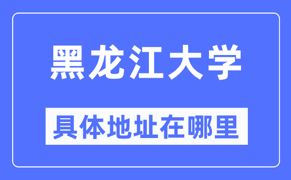 黑龍江大學(xué)具體地址在哪里,在哪個城市，哪個區(qū)？