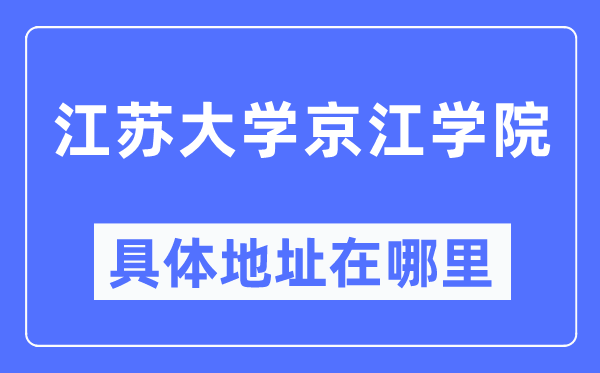 江蘇大學京江學院具體地址在哪里,在哪個城市，哪個區(qū)？