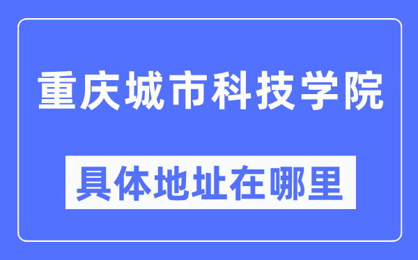 重慶城市科技學(xué)院具體地址在哪里,在重慶的哪個(gè)區(qū)？