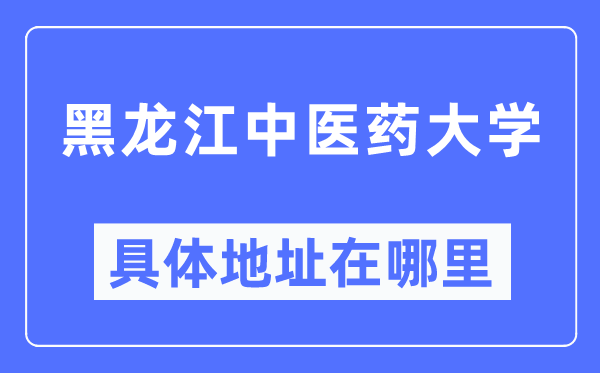 黑龍江中醫(yī)藥大學具體地址在哪里,在哪個城市，哪個區(qū)？
