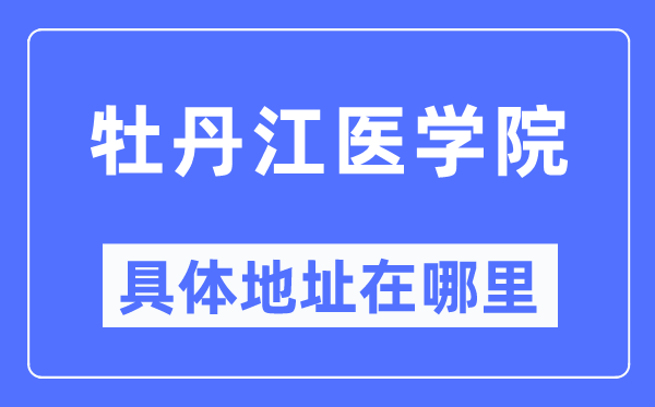 牡丹江醫(yī)學(xué)院具體地址在哪里,在牡丹江的哪個(gè)區(qū)？