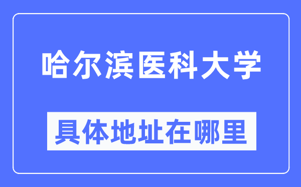 哈爾濱醫(yī)科大學(xué)具體地址在哪里,在哈爾濱的哪個區(qū)？