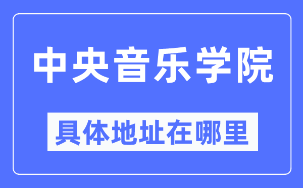 中央音樂學(xué)院具體地址在哪里,在哪個(gè)城市，哪個(gè)區(qū)？