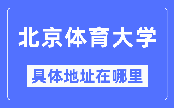 北京體育大學(xué)具體地址在哪里,在北京的哪個區(qū)？