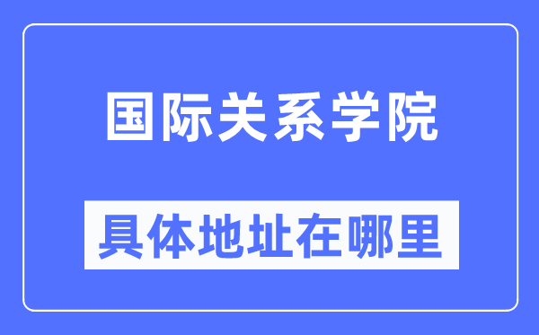 國際關(guān)系學(xué)院具體地址在哪里,在哪個城市，哪個區(qū)？