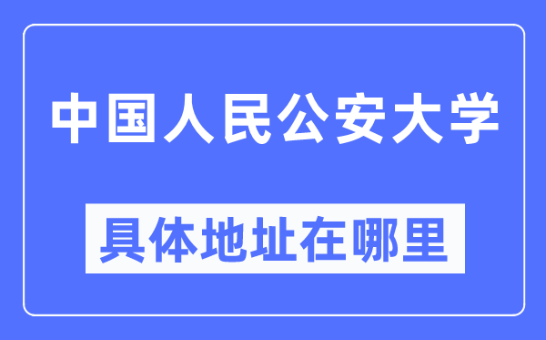 中國人民公安大學(xué)具體地址在哪里,在哪個(gè)城市，哪個(gè)區(qū)？