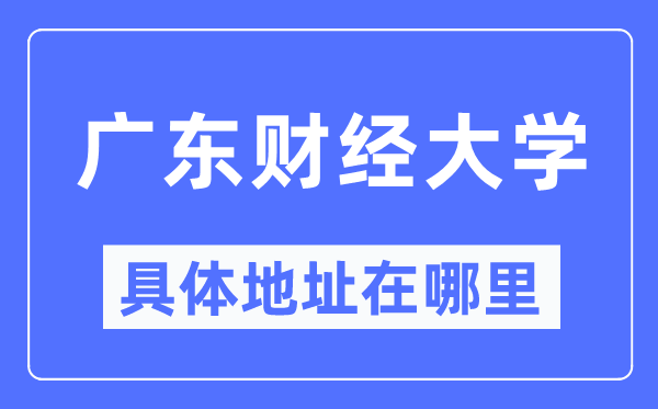 廣東財(cái)經(jīng)大學(xué)具體地址在哪里,在哪個(gè)城市，哪個(gè)區(qū)？