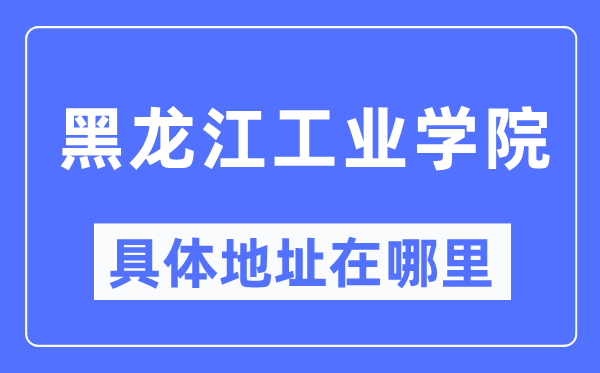 黑龍江工業(yè)學院具體地址在哪里,在哪個城市，哪個區(qū)？