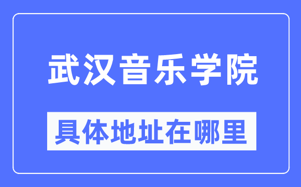 武漢音樂學(xué)院具體地址在哪里,在武漢的哪個區(qū)？