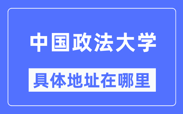 中國(guó)政法大學(xué)具體地址在哪里,在哪個(gè)城市，哪個(gè)區(qū)？