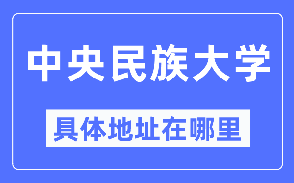 中央民族大學(xué)具體地址在哪里,在哪個(gè)城市，哪個(gè)區(qū)？