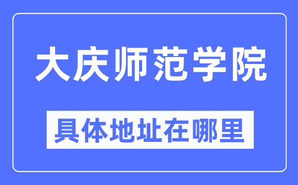 大慶師范學(xué)院具體地址在哪里,在大慶的哪個區(qū)？