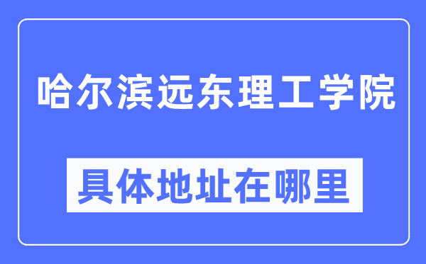 哈爾濱遠東理工學院具體地址在哪里,在哈爾濱的哪個區(qū)？
