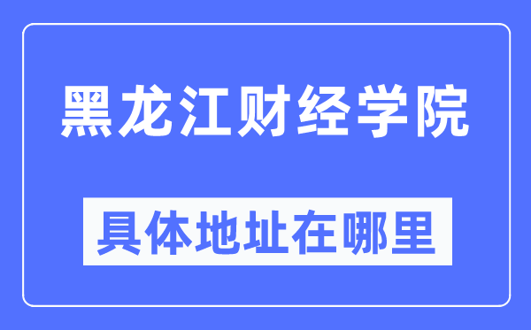黑龍江財經(jīng)學院具體地址在哪里,在哪個城市，哪個區(qū)？