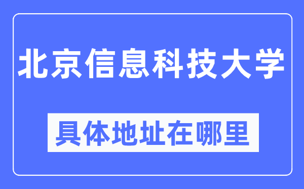 北京信息科技大學具體地址在哪里,在北京的哪個區(qū)？