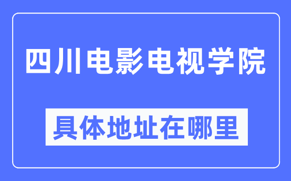 四川電影電視學(xué)院具體地址在哪里,在哪個城市，哪個區(qū)？