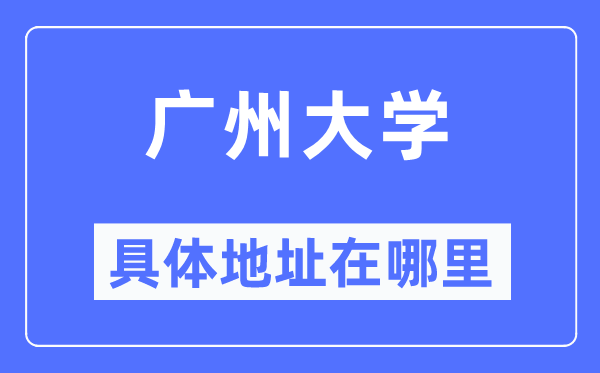 廣州大學(xué)具體地址在哪里,在廣州的哪個(gè)區(qū)？