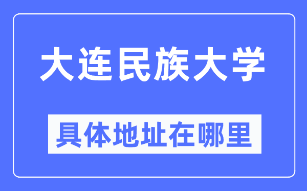 大連民族大學(xué)具體地址在哪里,在大連的哪個(gè)區(qū)？