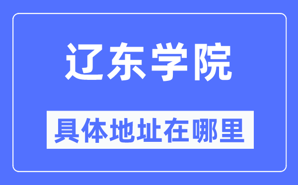 遼東學(xué)院具體地址在哪里,在遼寧的哪個(gè)區(qū)？
